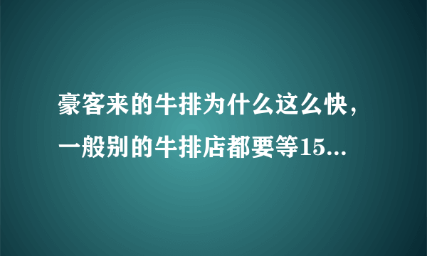 豪客来的牛排为什么这么快，一般别的牛排店都要等15分钟以上？有点担心