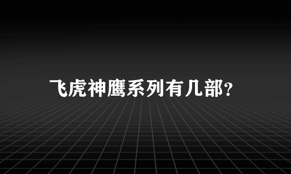 飞虎神鹰系列有几部？