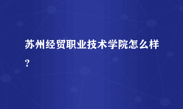 苏州经贸职业技术学院怎么样？