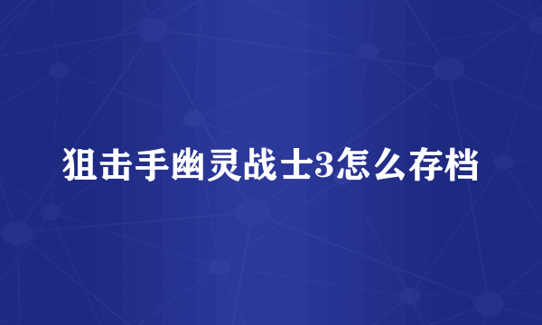 狙击手幽灵战士3怎么存档