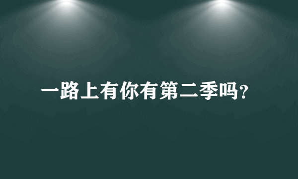 一路上有你有第二季吗？