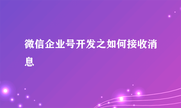 微信企业号开发之如何接收消息