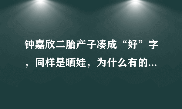 钟嘉欣二胎产子凑成“好”字，同样是晒娃，为什么有的网友要吐槽薛之谦？