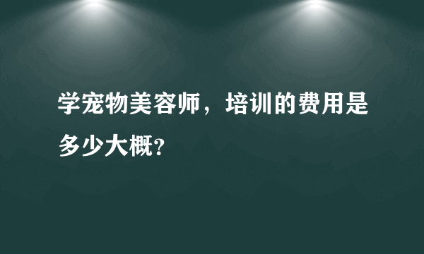 学宠物美容师，培训的费用是多少大概？