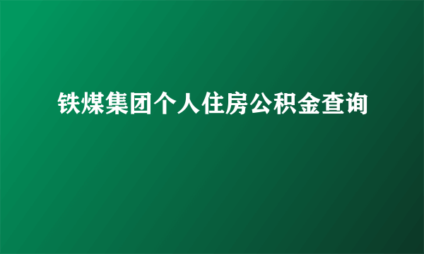 铁煤集团个人住房公积金查询