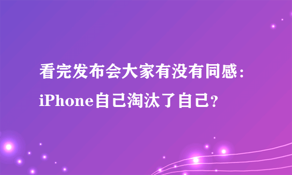 看完发布会大家有没有同感：iPhone自己淘汰了自己？