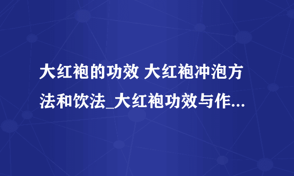 大红袍的功效 大红袍冲泡方法和饮法_大红袍功效与作用_大红袍冲泡方法