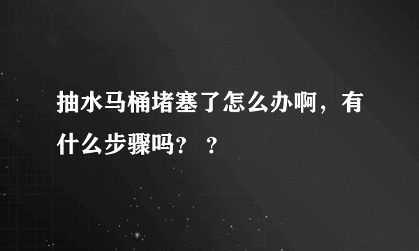 抽水马桶堵塞了怎么办啊，有什么步骤吗？ ？