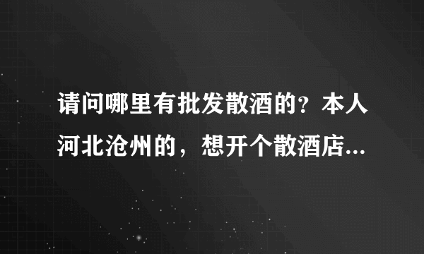 请问哪里有批发散酒的？本人河北沧州的，想开个散酒店，不知道应该从哪里进酒？