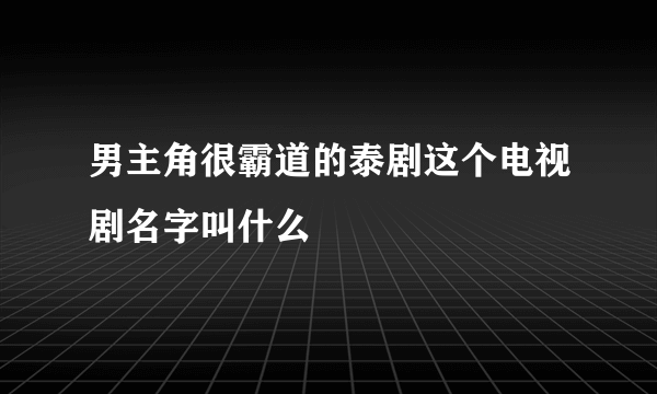 男主角很霸道的泰剧这个电视剧名字叫什么