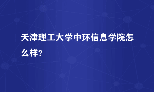 天津理工大学中环信息学院怎么样？