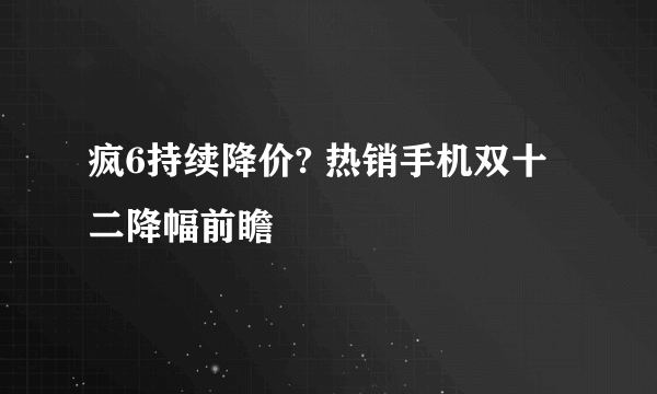 疯6持续降价? 热销手机双十二降幅前瞻