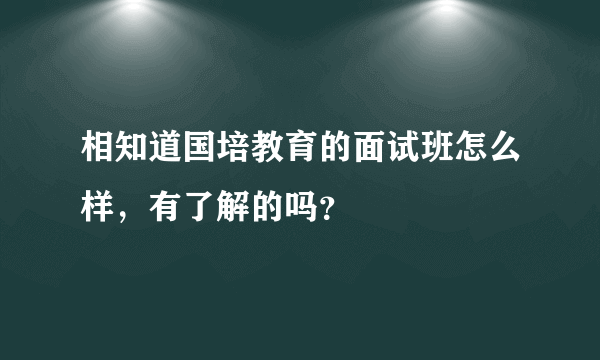 相知道国培教育的面试班怎么样，有了解的吗？