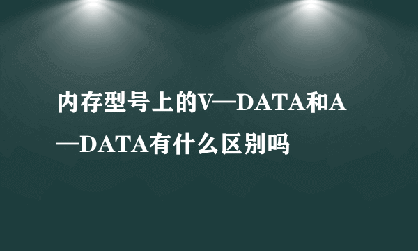 内存型号上的V—DATA和A—DATA有什么区别吗