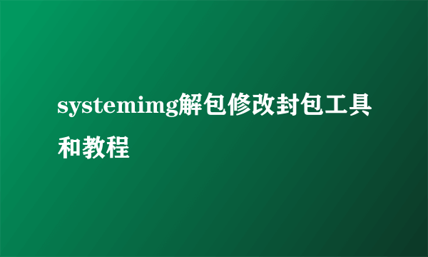 systemimg解包修改封包工具和教程