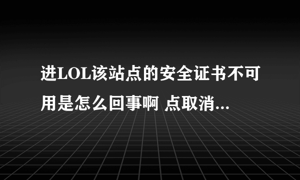 进LOL该站点的安全证书不可用是怎么回事啊 点取消啥的 就强退