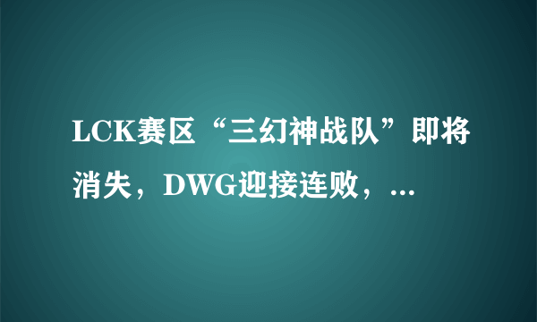 LCK赛区“三幻神战队”即将消失，DWG迎接连败，今年他们还有希望吗？