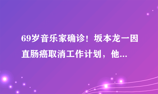 69岁音乐家确诊！坂本龙一因直肠癌取消工作计划，他的哪些作品惊艳了你？