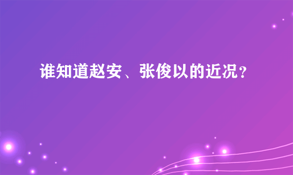 谁知道赵安、张俊以的近况？