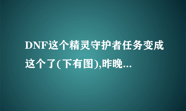 DNF这个精灵守护者任务变成这个了(下有图),昨晚刷了好几次龙人都没完成,谁能告诉我怎么回事?