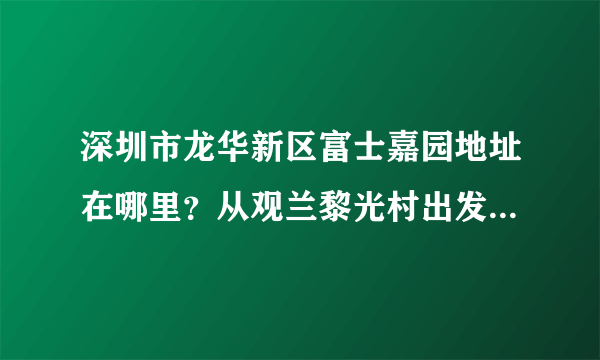 深圳市龙华新区富士嘉园地址在哪里？从观兰黎光村出发有几路车到？