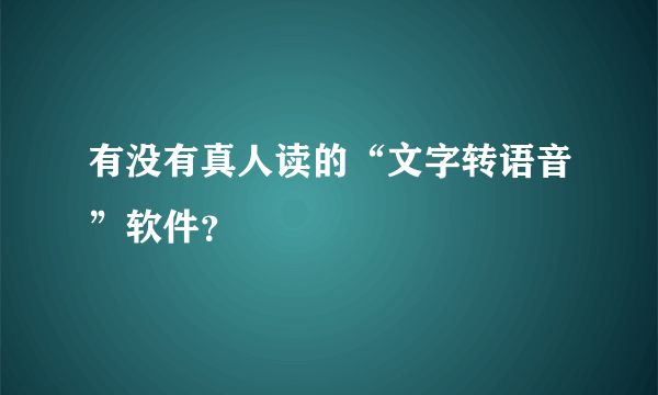 有没有真人读的“文字转语音”软件？