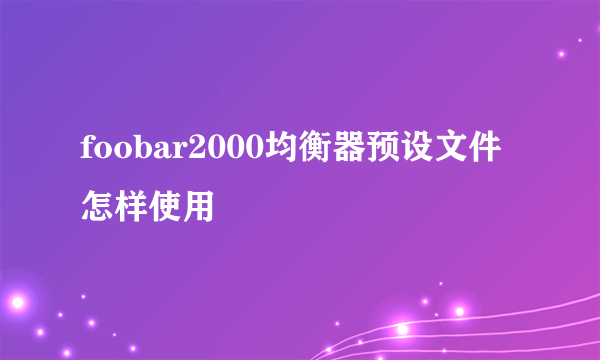 foobar2000均衡器预设文件怎样使用