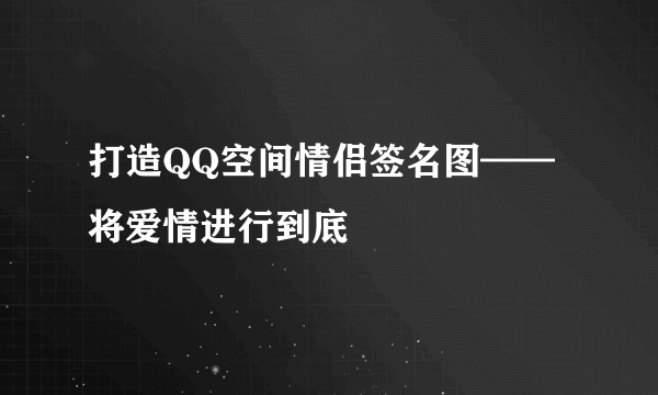 打造QQ空间情侣签名图——将爱情进行到底