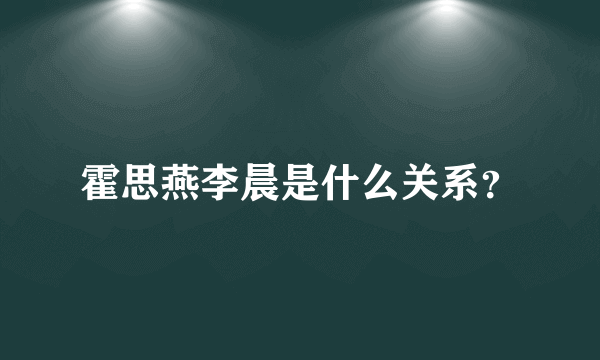 霍思燕李晨是什么关系？