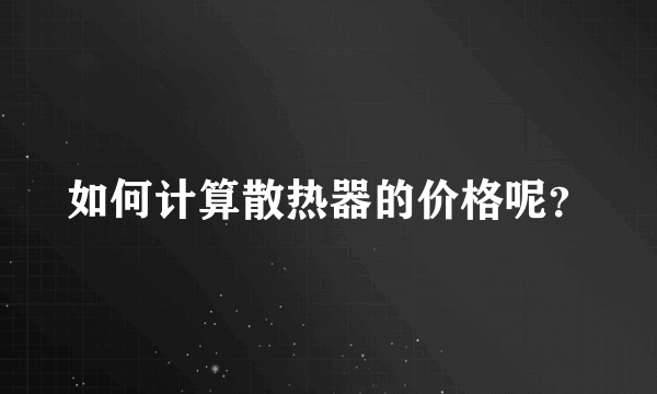 如何计算散热器的价格呢？