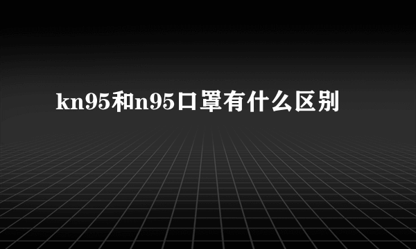 kn95和n95口罩有什么区别