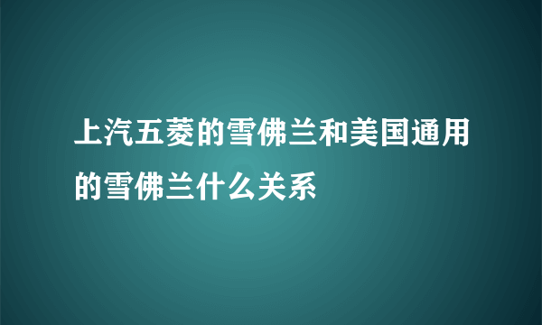 上汽五菱的雪佛兰和美国通用的雪佛兰什么关系