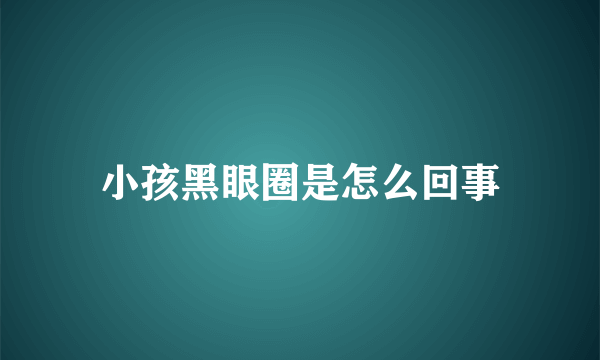 小孩黑眼圈是怎么回事