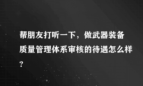 帮朋友打听一下，做武器装备质量管理体系审核的待遇怎么样？