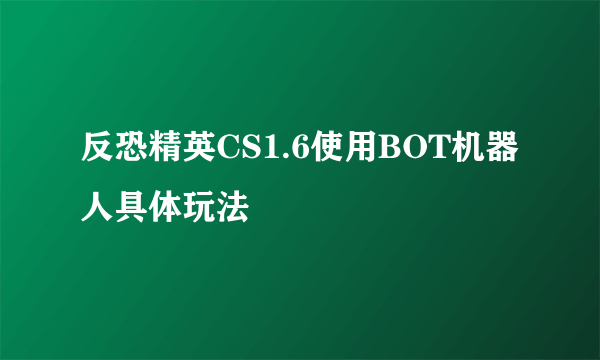 反恐精英CS1.6使用BOT机器人具体玩法