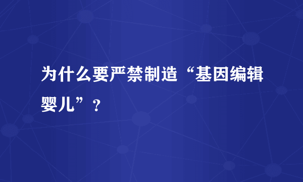 为什么要严禁制造“基因编辑婴儿”？