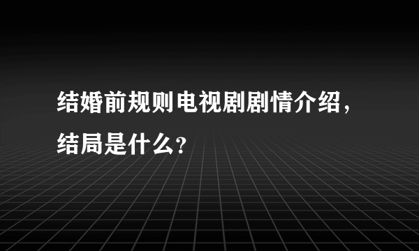 结婚前规则电视剧剧情介绍，结局是什么？