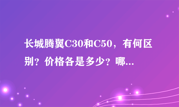 长城腾翼C30和C50，有何区别？价格各是多少？哪款比较好？