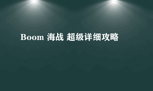 Boom 海战 超级详细攻略