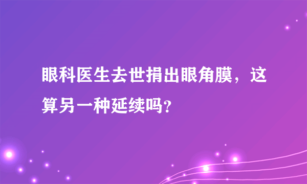 眼科医生去世捐出眼角膜，这算另一种延续吗？