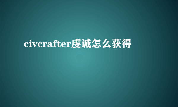 civcrafter虔诚怎么获得