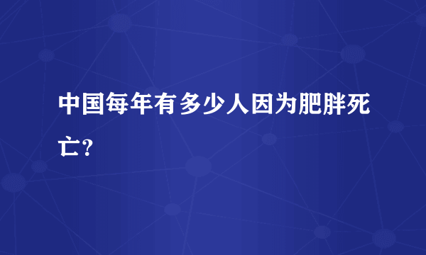 中国每年有多少人因为肥胖死亡？