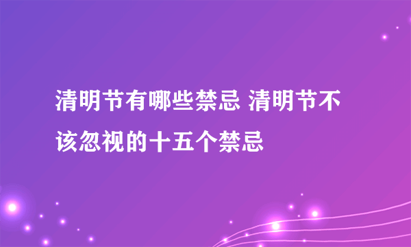 清明节有哪些禁忌 清明节不该忽视的十五个禁忌