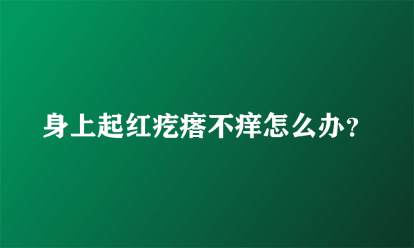 身上起红疙瘩不痒怎么办？