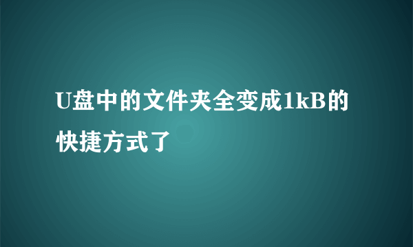 U盘中的文件夹全变成1kB的快捷方式了