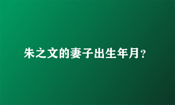 朱之文的妻子出生年月？