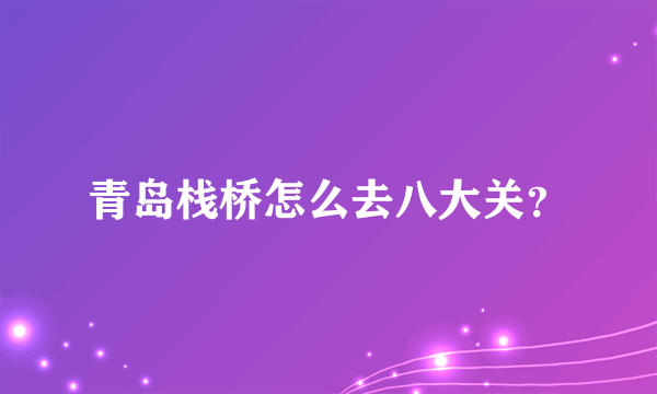 青岛栈桥怎么去八大关？