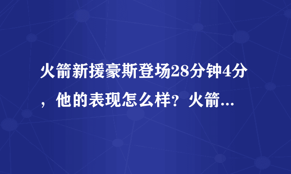 火箭新援豪斯登场28分钟4分，他的表现怎么样？火箭为什么选他救火？