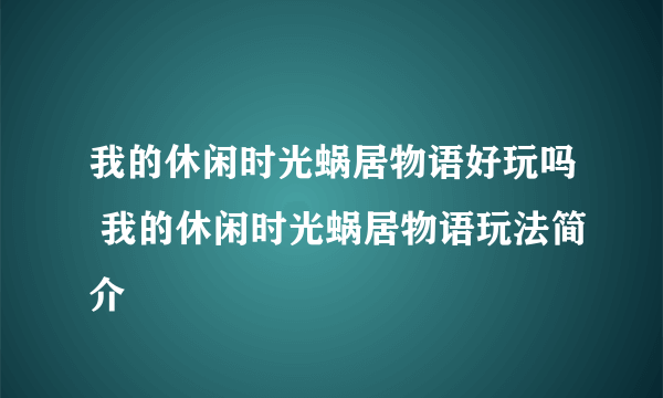 我的休闲时光蜗居物语好玩吗 我的休闲时光蜗居物语玩法简介