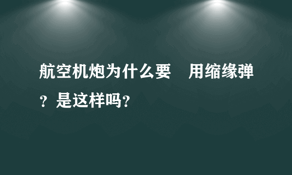 航空机炮为什么要釆用缩缘弹？是这样吗？